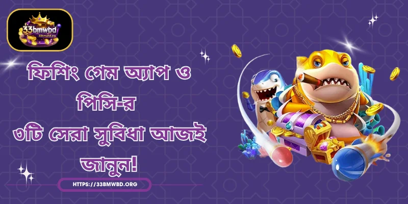ফিশিং গেম অ্যাপ ও পিসি-র ৩টি সেরা সুবিধা আজই জানুন!